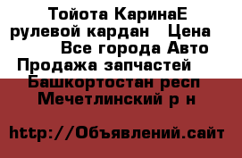 Тойота КаринаЕ рулевой кардан › Цена ­ 2 000 - Все города Авто » Продажа запчастей   . Башкортостан респ.,Мечетлинский р-н